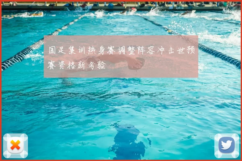 国足集训热身赛调整阵容冲击世预赛资格新考验