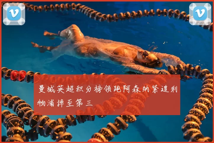 曼城英超积分榜领跑阿森纳紧追利物浦掉至第三