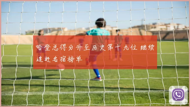 哈登总得分升至历史第十九位 继续追赶名宿榜单
