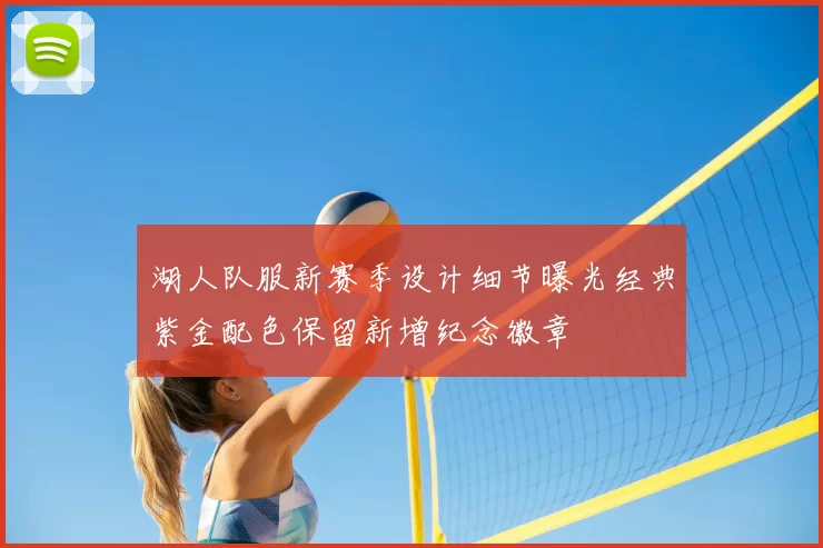 湖人队服新赛季设计细节曝光经典紫金配色保留新增纪念徽章