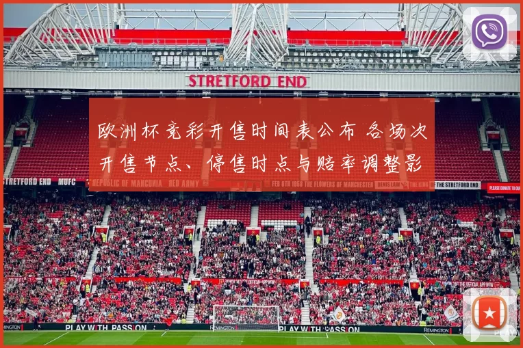 欧洲杯竞彩开售时间表公布 各场次开售节点、停售时点与赔率调整影响