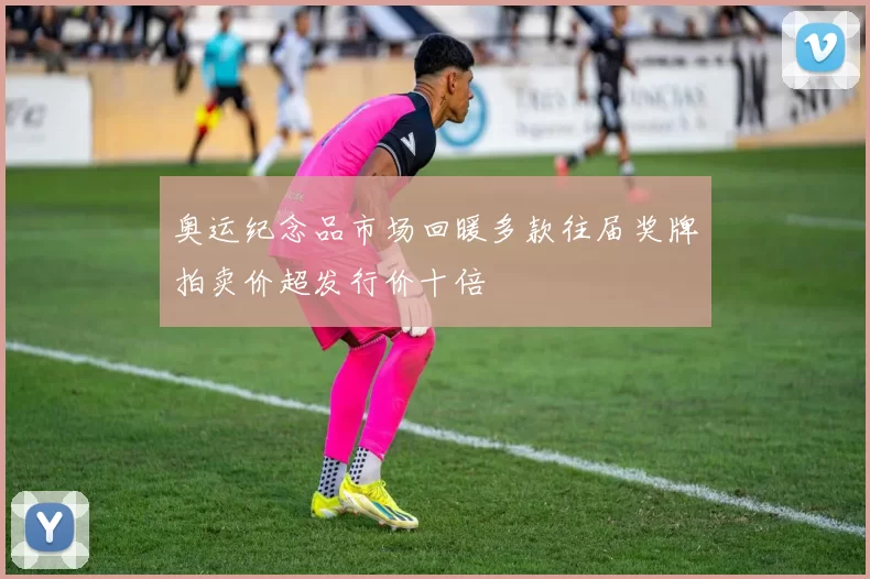 奥运纪念品市场回暖多款往届奖牌拍卖价超发行价十倍