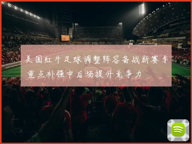 美国红牛足球调整阵容备战新赛季 重点补强中后场提升竞争力
