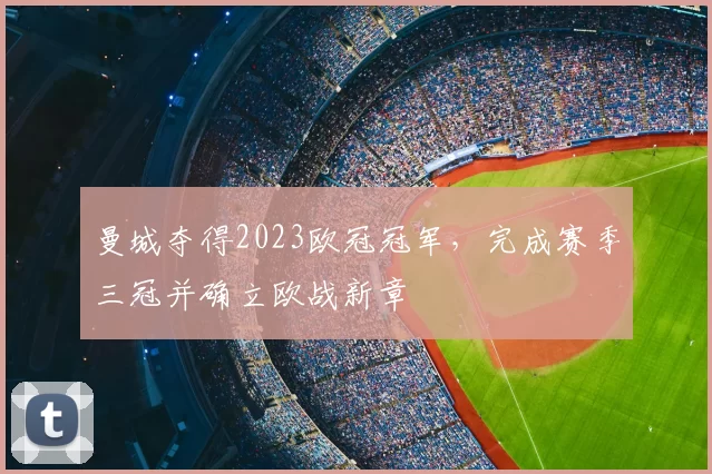 曼城夺得2023欧冠冠军,完成赛季三冠并确立欧战新章