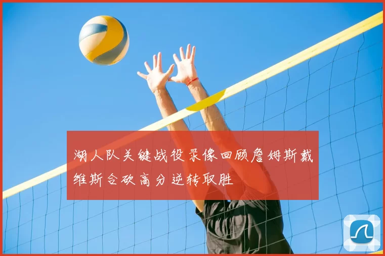 湖人队关键战役录像回顾詹姆斯戴维斯合砍高分逆转取胜