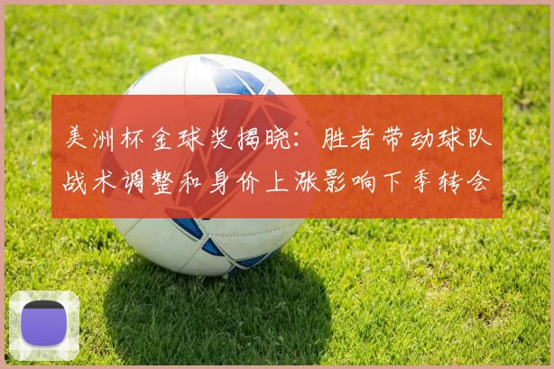 美洲杯金球奖揭晓：胜者带动球队战术调整和身价上涨影响下季转会形势