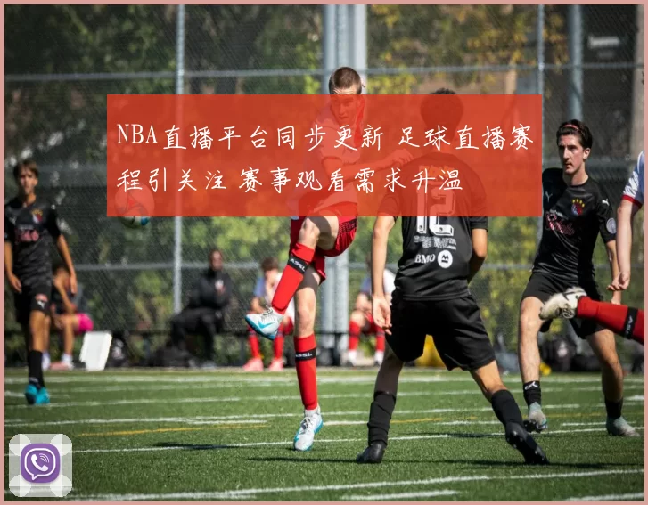 NBA直播平台同步更新 足球直播赛程引关注 赛事观看需求升温