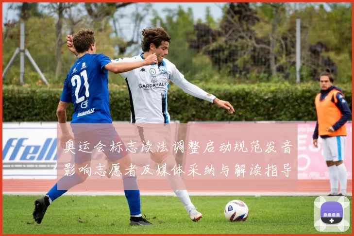 奥运会标志读法调整启动规范发音影响志愿者及媒体采纳与解读指导