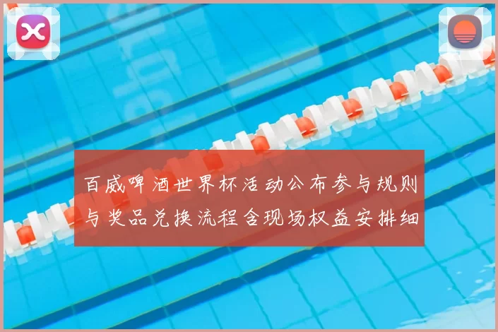 百威啤酒世界杯活动公布参与规则与奖品兑换流程含现场权益安排细则