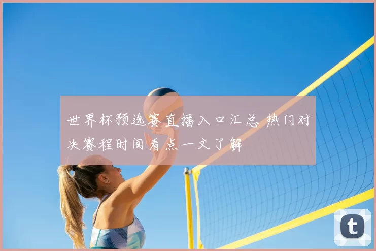 世界杯预选赛直播入口汇总 热门对决赛程时间看点一文了解