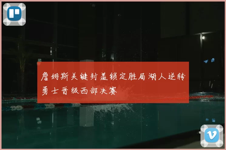 詹姆斯关键封盖锁定胜局湖人逆转勇士晋级西部决赛