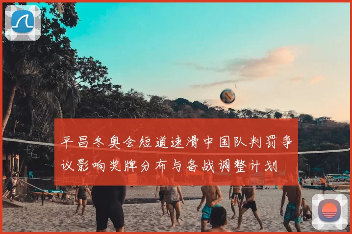平昌冬奥会短道速滑中国队判罚争议影响奖牌分布与备战调整计划