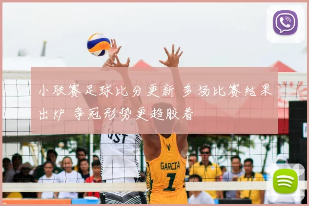 小联赛足球比分更新 多场比赛结果出炉 争冠形势更趋胶着