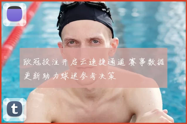 欧冠投注开启云速捷通道 赛事数据更新助力球迷参考决策
