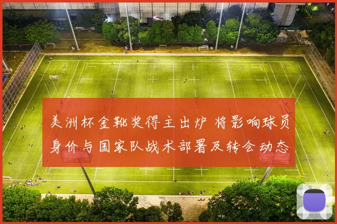 美洲杯金靴奖得主出炉 将影响球员身价与国家队战术部署及转会动态