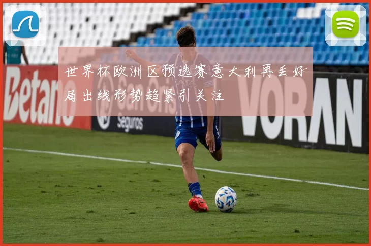 世界杯欧洲区预选赛意大利再丢好局出线形势趋紧引关注