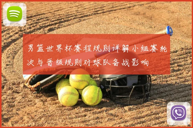 男篮世界杯赛程规则详解小组赛轮次与晋级规则对球队备战影响