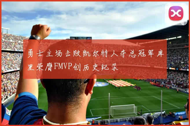 勇士主场击败凯尔特人夺总冠军库里荣膺FMVP创历史纪录