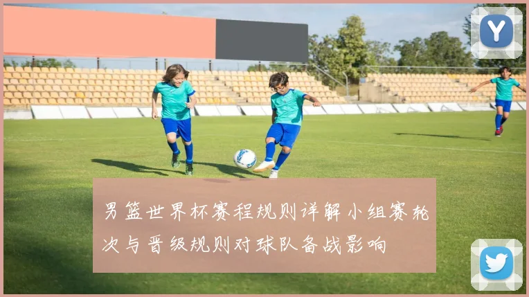 男篮世界杯赛程规则详解小组赛轮次与晋级规则对球队备战影响